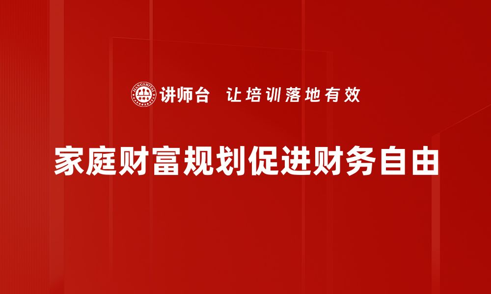 文章家庭财富规划秘籍：如何实现财务自由与传承的缩略图