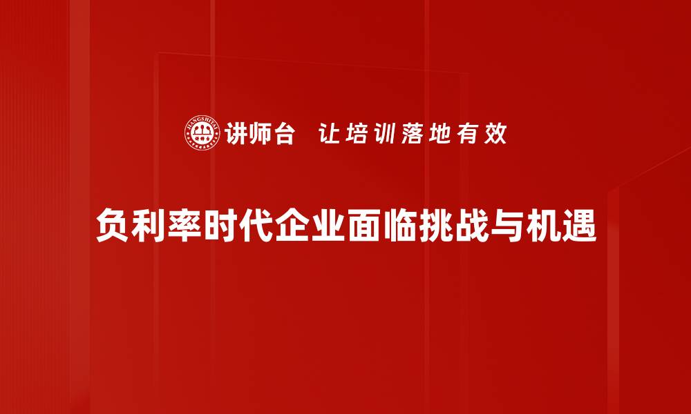 负利率时代企业面临挑战与机遇
