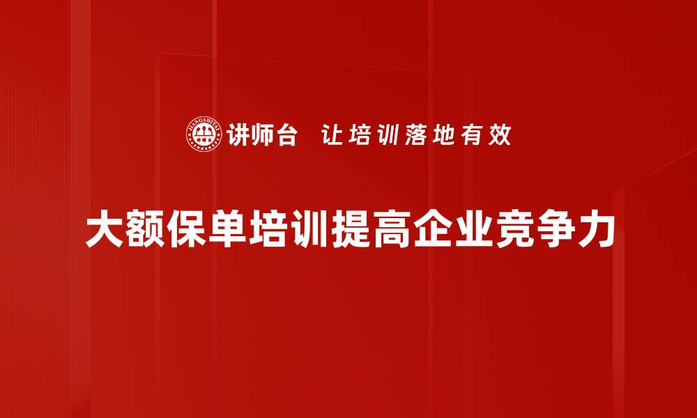 大额保单培训提高企业竞争力