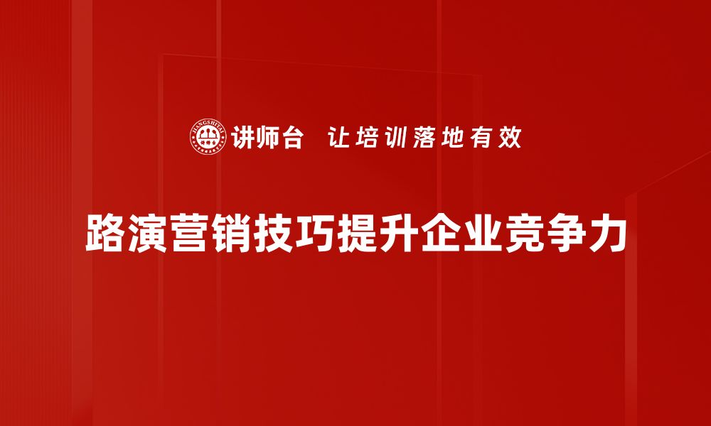 路演营销技巧提升企业竞争力