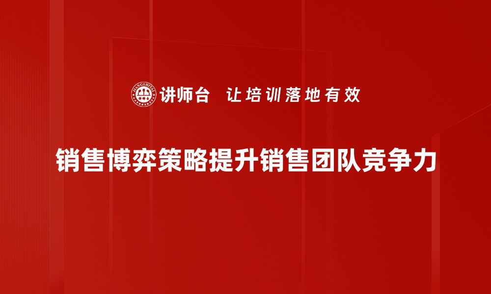 文章掌握销售博弈策略，提升业绩的秘密武器的缩略图