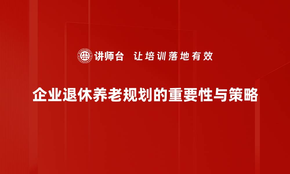 企业退休养老规划的重要性与策略