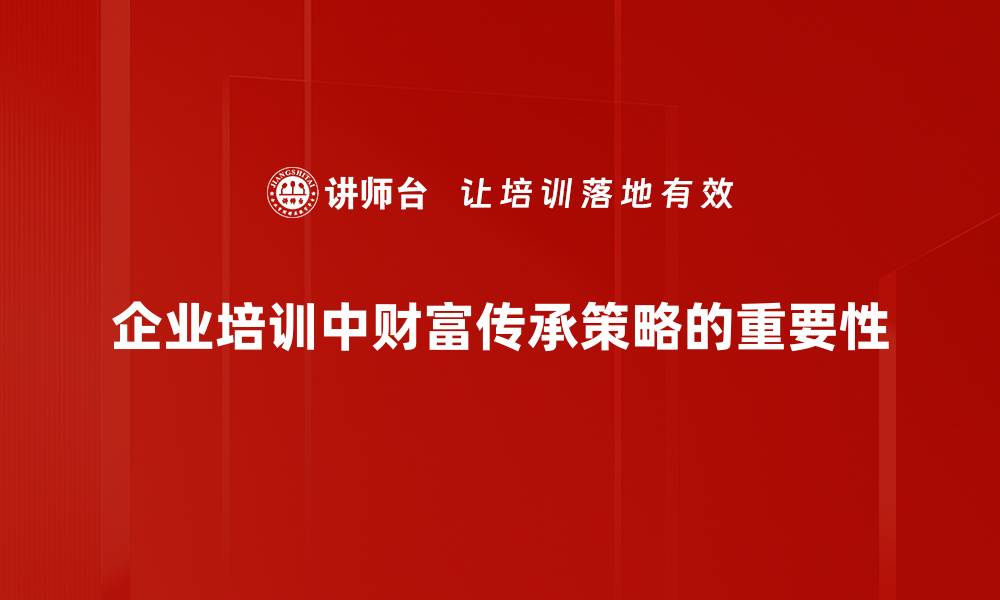 企业培训中财富传承策略的重要性