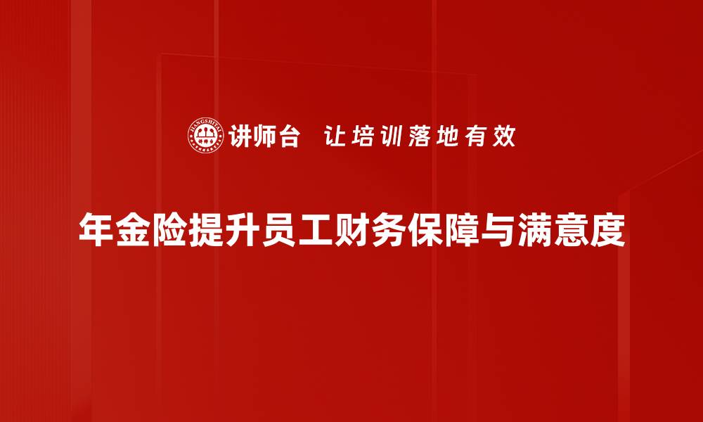 年金险提升员工财务保障与满意度