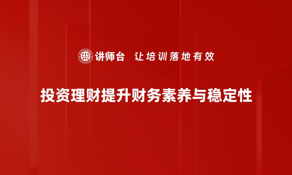 投资理财提升财务素养与稳定性