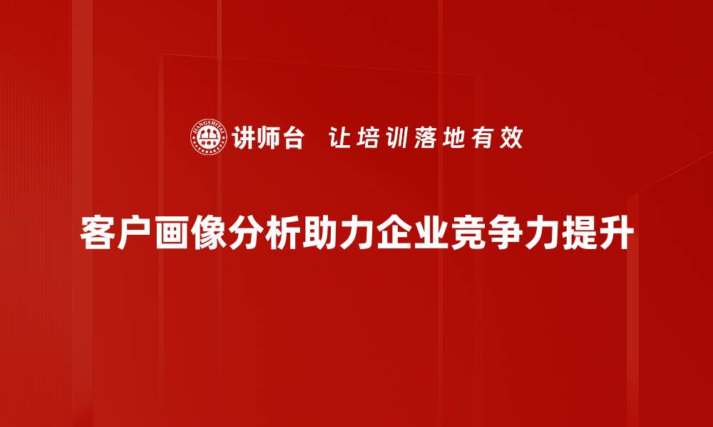 客户画像分析助力企业竞争力提升