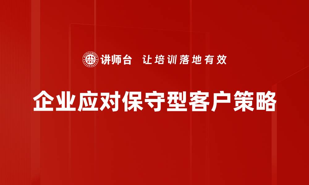 文章如何制定有效的保守型客户策略提升业绩的缩略图