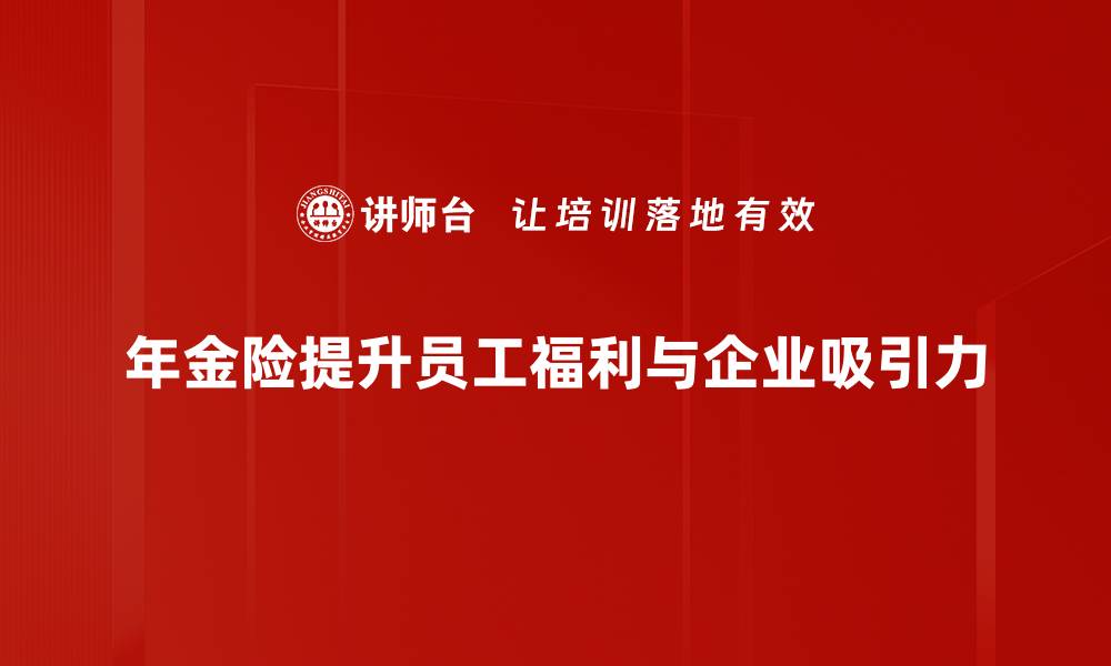 年金险提升员工福利与企业吸引力