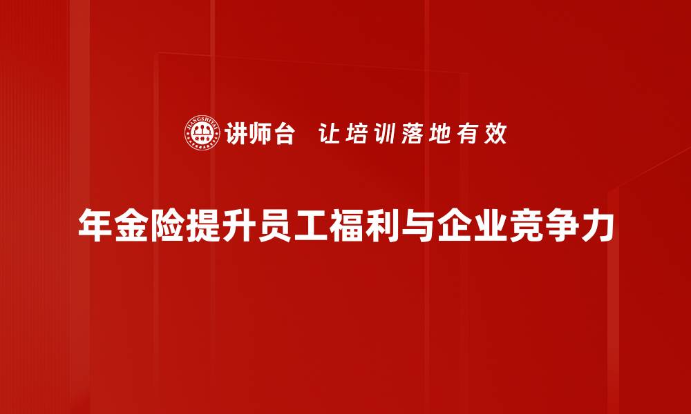 年金险提升员工福利与企业竞争力