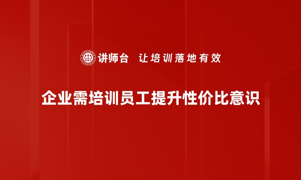 企业需培训员工提升性价比意识