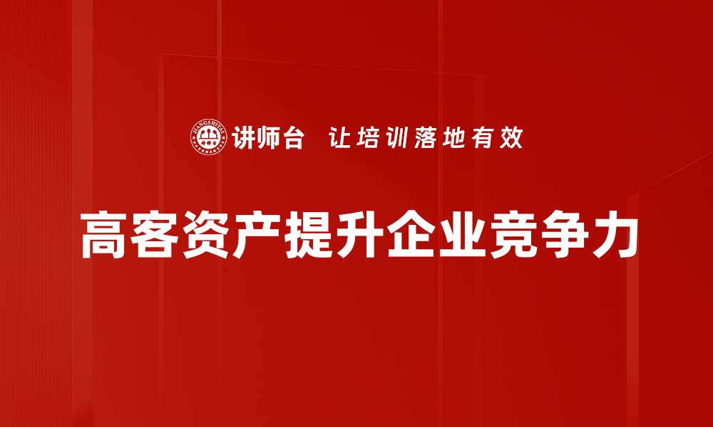 高客资产提升企业竞争力