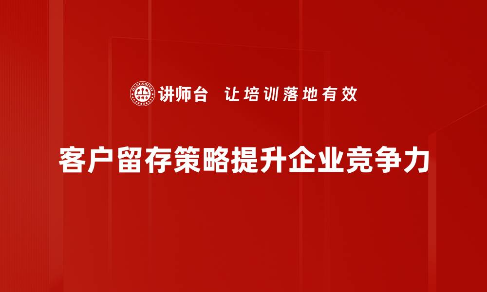 客户留存策略提升企业竞争力