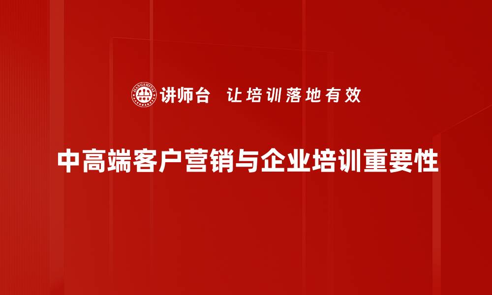 文章中高端客户营销策略：提升品牌价值的有效方法的缩略图