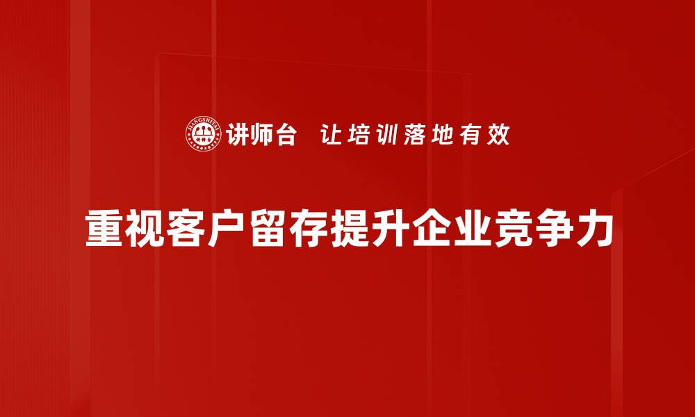 重视客户留存提升企业竞争力