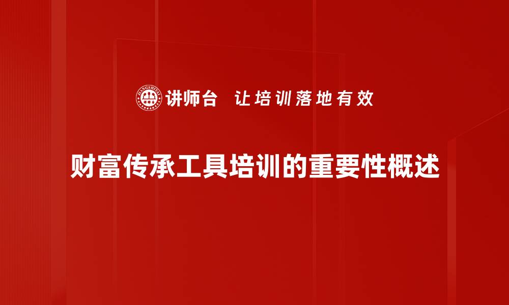 文章财富传承工具揭秘：如何高效传承家族财富的缩略图