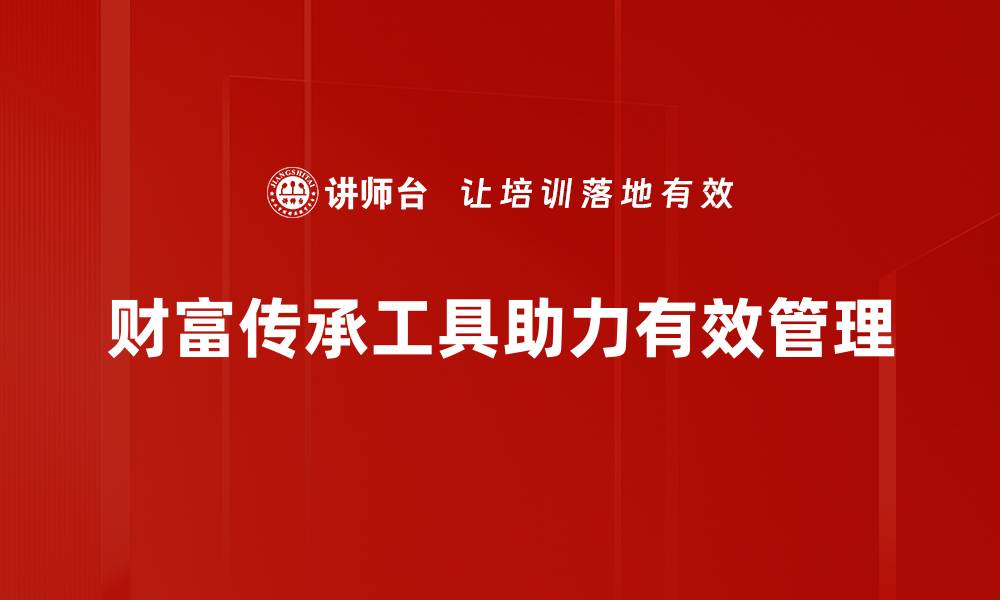 文章掌握财富传承工具，实现家族财富稳健延续的缩略图