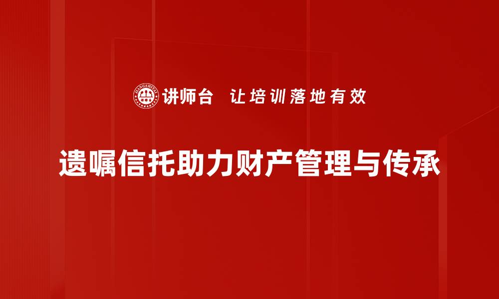 文章深入解析遗嘱信托的优势与注意事项的缩略图