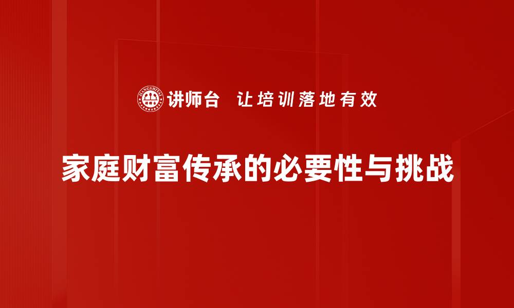 文章家庭财富传承的智慧：如何为下一代打下坚实基础的缩略图