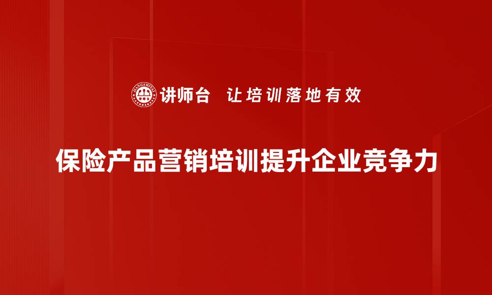 保险产品营销培训提升企业竞争力