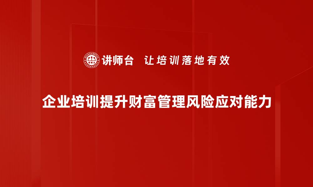 企业培训提升财富管理风险应对能力