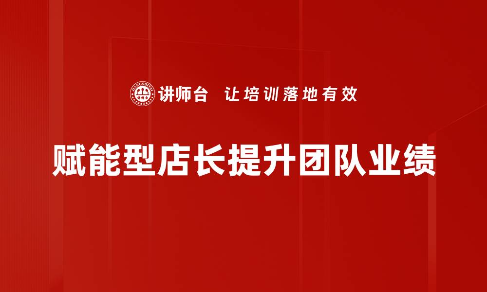 文章赋能型店长如何提升团队绩效与门店业绩的缩略图