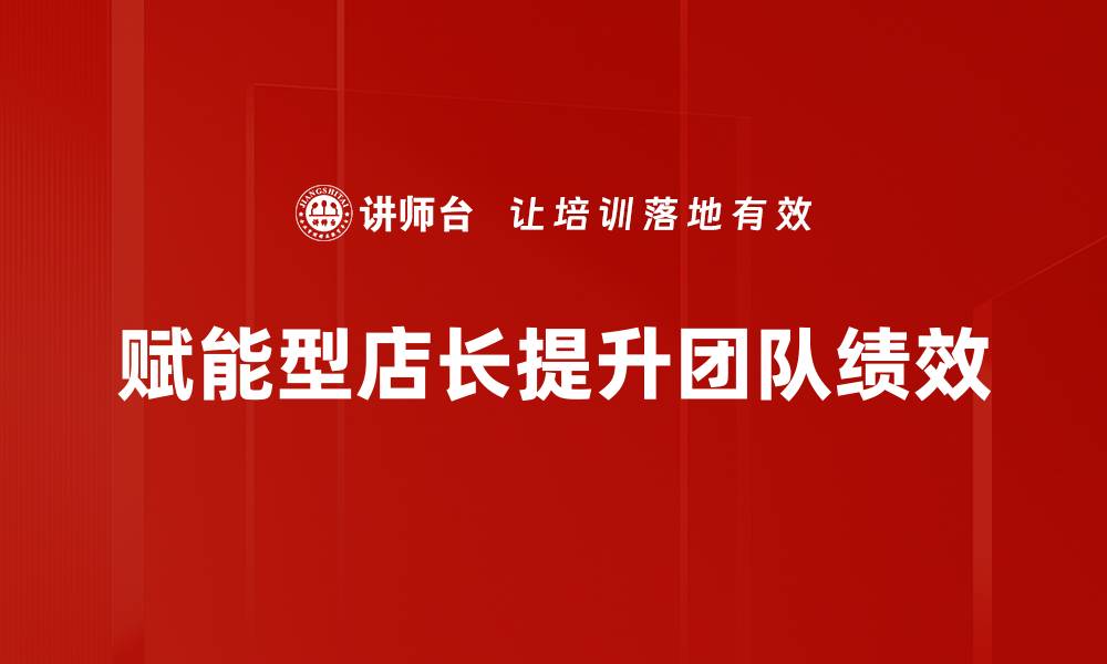 文章赋能型店长：提升门店业绩的关键战略解析的缩略图