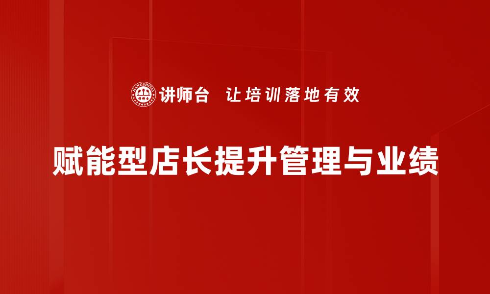 文章如何成为赋能型店长，提高团队业绩与凝聚力的缩略图