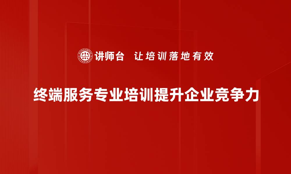 文章终端服务专业：提升企业效率的关键所在的缩略图