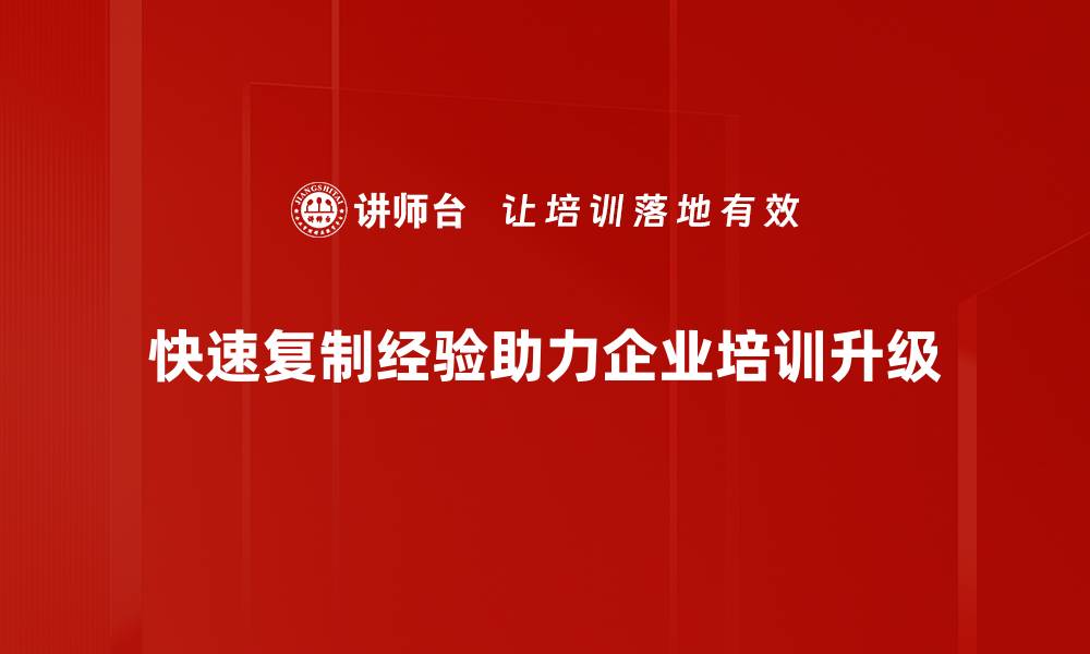 快速复制经验助力企业培训升级