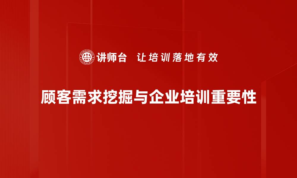 顾客需求挖掘与企业培训重要性