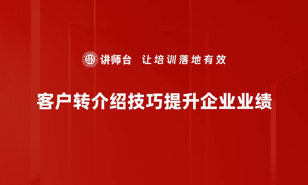 文章掌握客户转介绍技巧，快速提升业绩的秘诀揭秘的缩略图