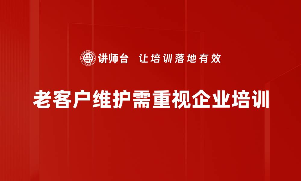 文章老客户维护策略：提升客户忠诚度的实用技巧的缩略图