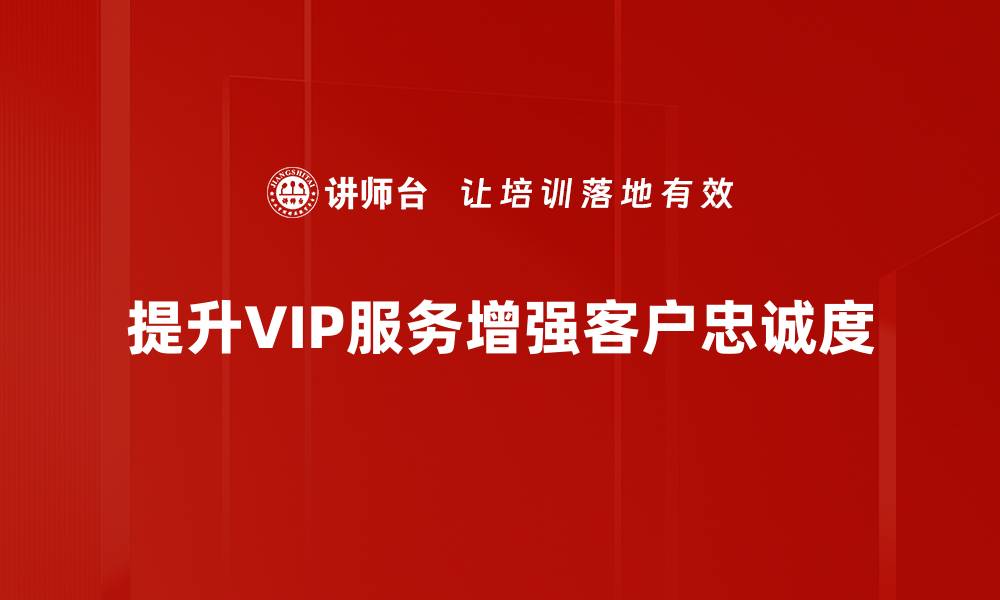 文章提升VIP服务的五大策略，让客户满意度倍增的缩略图