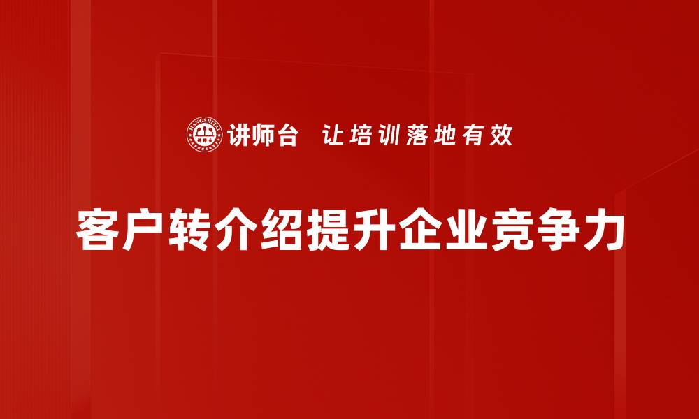 文章提升客户转介绍率的5个实用技巧分享的缩略图