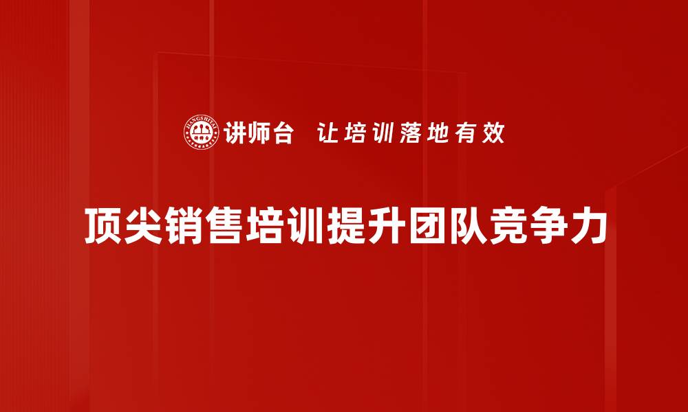 文章掌握顶尖销售培训秘诀，提升业绩从这里开始的缩略图