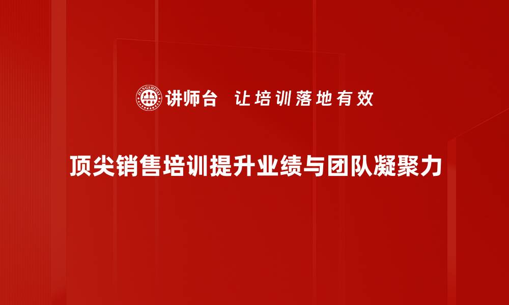 文章提升业绩的秘密：顶尖销售培训必备技巧解析的缩略图