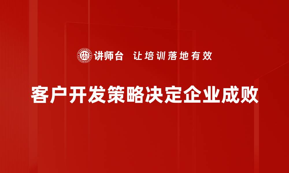 文章客户开发策略揭秘：提升业绩的五大关键技巧的缩略图