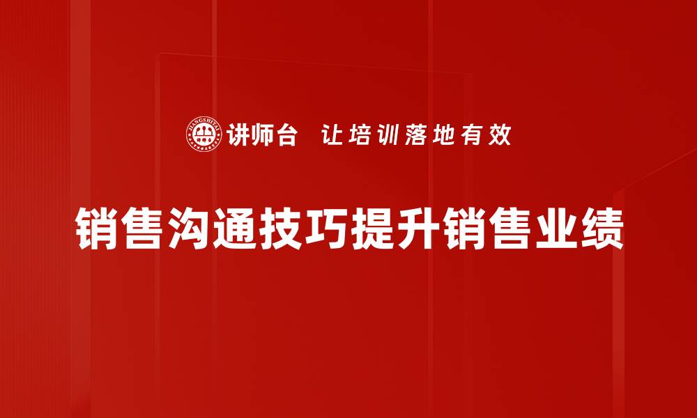 文章掌握销售沟通技巧，让你的业绩飞跃提升的缩略图