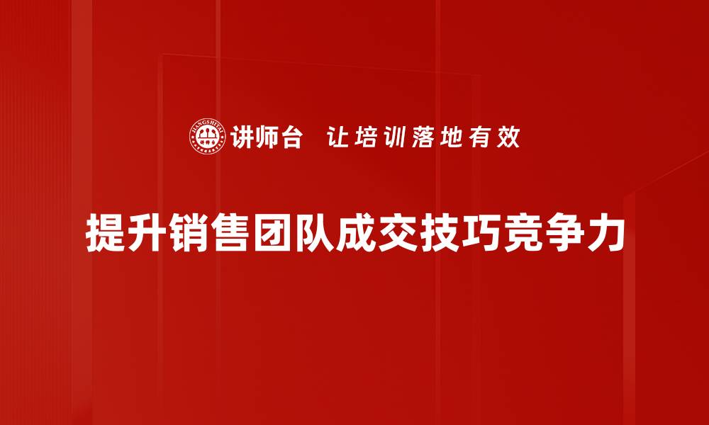 文章提升成交率的秘密：掌握成交技巧训练的关键方法的缩略图