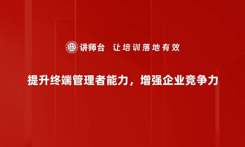 文章终端管理者提升的关键策略与实用技巧分享的缩略图