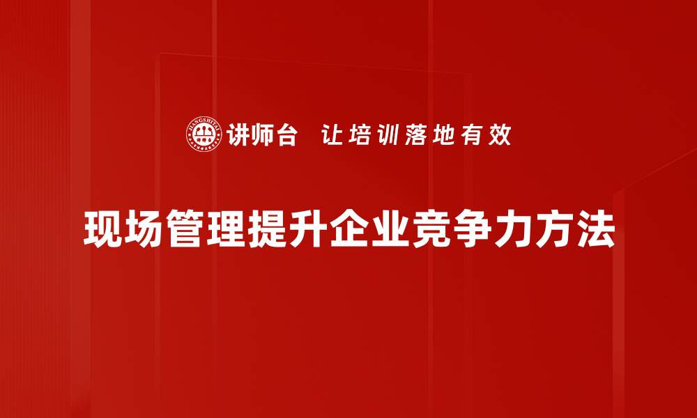 现场管理提升企业竞争力方法