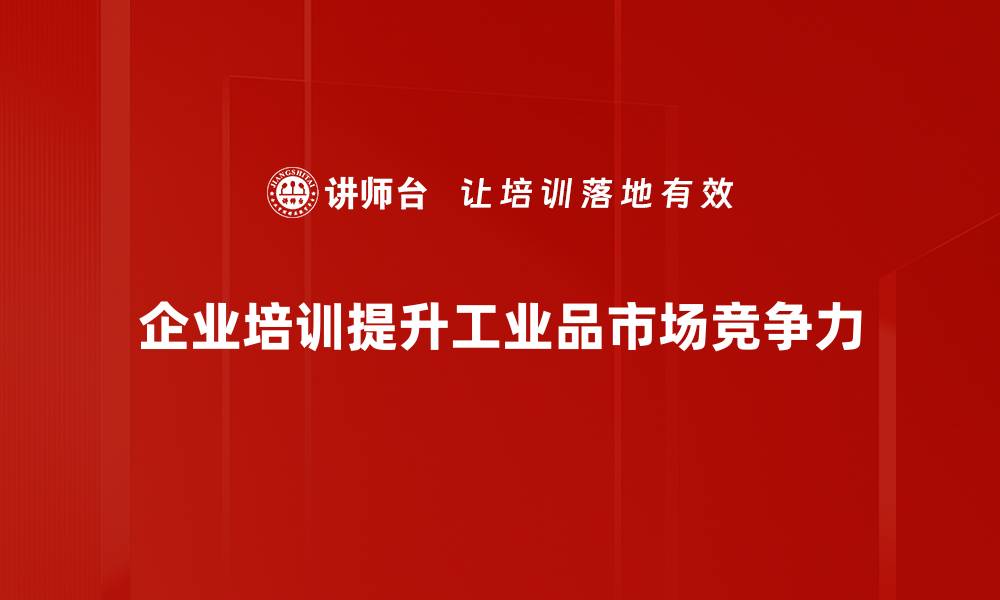 文章工业品市场现状分析：把握未来发展机遇与挑战的缩略图