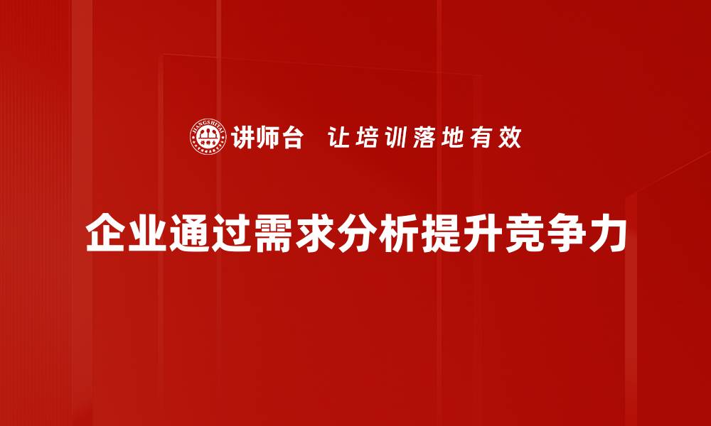 文章深度剖析客户需求分析，提升企业竞争力的关键策略的缩略图