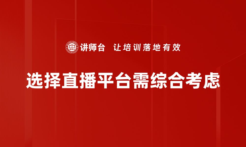 选择直播平台需综合考虑