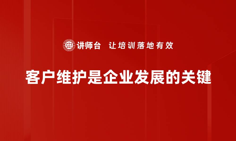 文章有效客户维护策略助力企业持续发展与客户忠诚度提升的缩略图