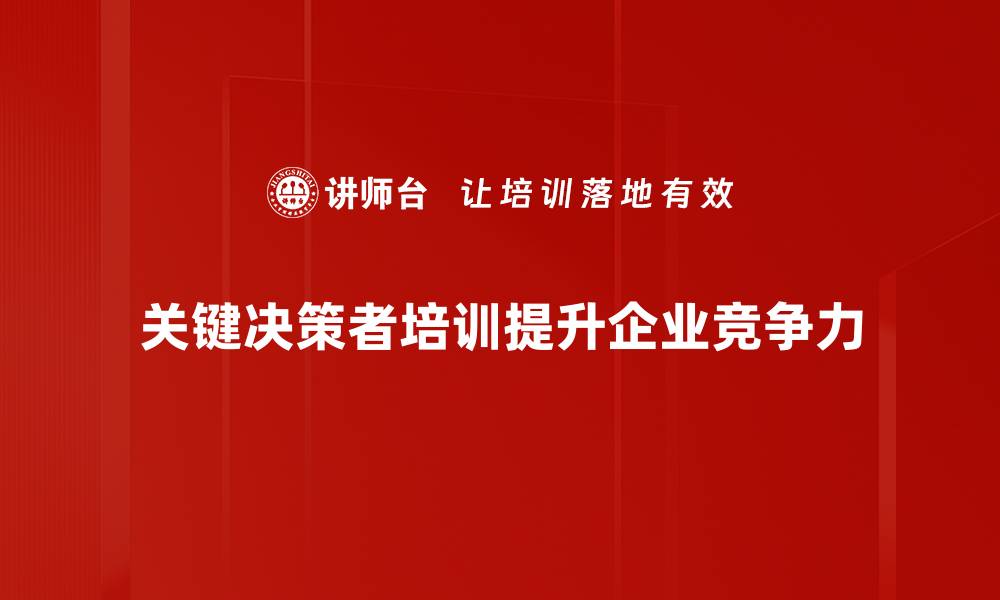 文章如何成为企业中的关键决策者，提升你的影响力和决策能力的缩略图