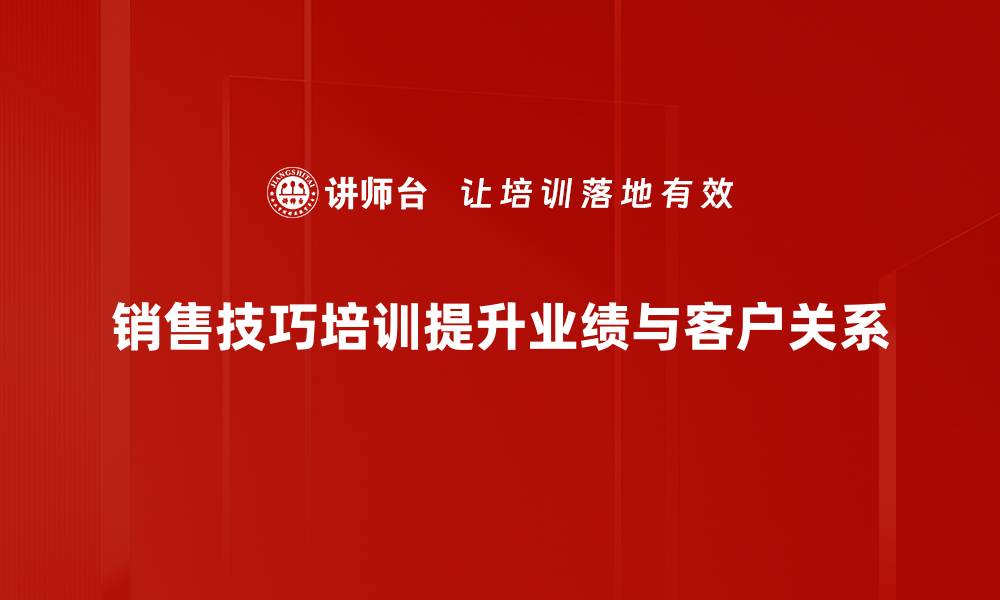 文章提升业绩的秘密武器：销售技巧培训全攻略的缩略图