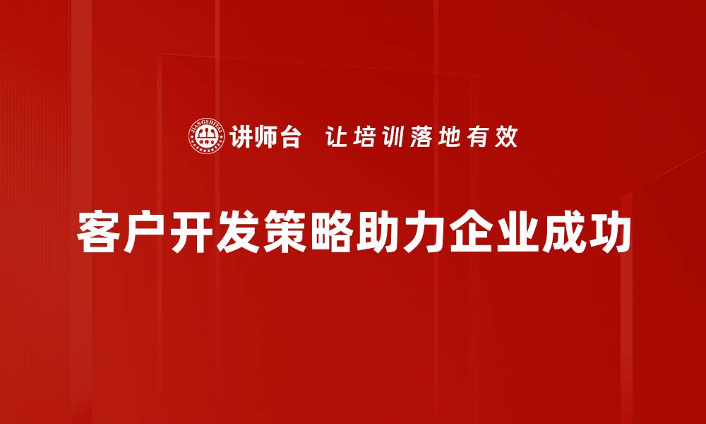 文章掌握客户开发策略，提升业绩的关键秘籍的缩略图