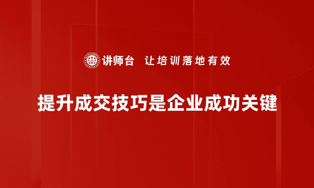 文章成交技巧提升的五大秘诀，让你业绩飞跃！的缩略图