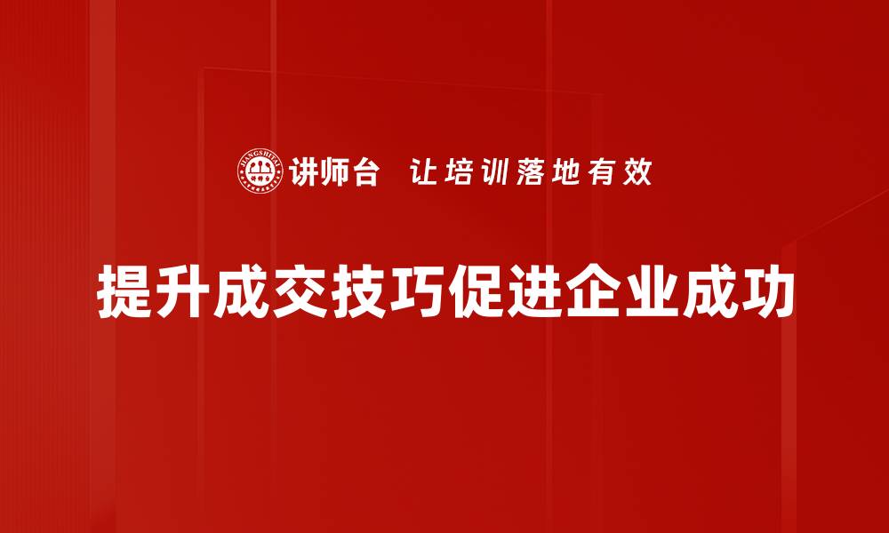 文章掌握成交技巧提升，轻松赢得客户信任与订单的缩略图